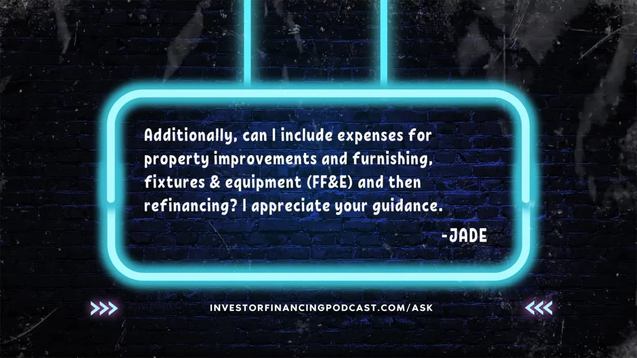 Neon sign graphic on a dark brick wall showing a full viewer question: 'Additionally, can I include expenses for property improvements and furnishing, fixtures & equipment (FF&E) and then refinancing? I appreciate your guidance. - JADE' with the podcast website at the bottom.
